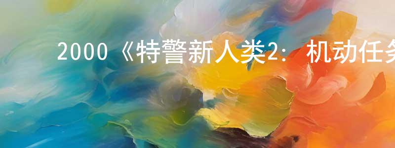 ﻿蔡彦峰发布﻿2000《特警新人类2：机动任务》完整版电影/在线观看/百度云-美剧天堂